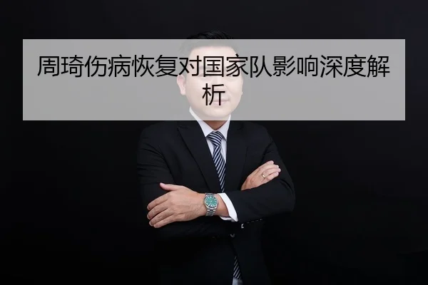 周琦伤病恢复对国家队影响深度解析